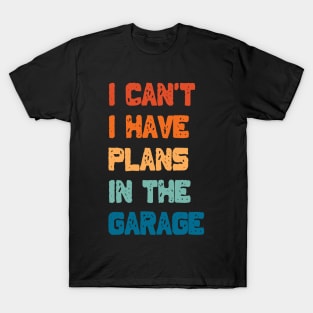 I Can't I Have Plans In The Garage T-Shirt